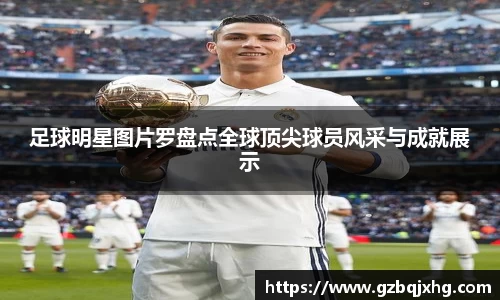 足球明星图片罗盘点全球顶尖球员风采与成就展示
